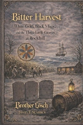Bitter Harvest: White Gold, Black Magic and the Three Little Graves in Rockhill by Lösch, J. F.