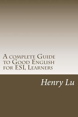 A complete Guide to Good English for ESL Learners by Lu, Henry C.