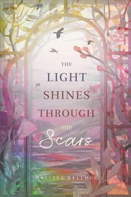 The Light Shines Through the Scars by Kellogg, Melissa