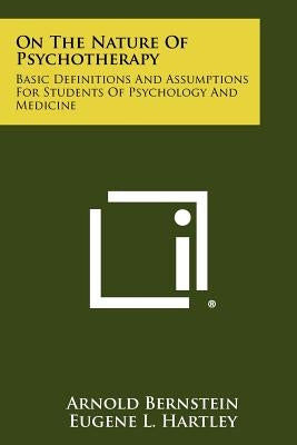 On The Nature Of Psychotherapy: Basic Definitions And Assumptions For Students Of Psychology And Medicine by Bernstein, Arnold