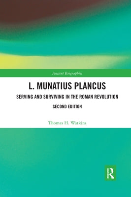 L. Munatius Plancus: Serving and Surviving in the Roman Revolution by Watkins, Thomas H.