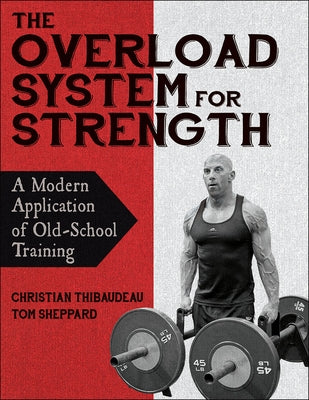The Overload System for Strength: A Modern Application of Old-School Training by Thibaudeau, Christian