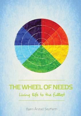 The Wheel of Needs: Living life to the fullest by Seyffarth, Bjørn Årstad