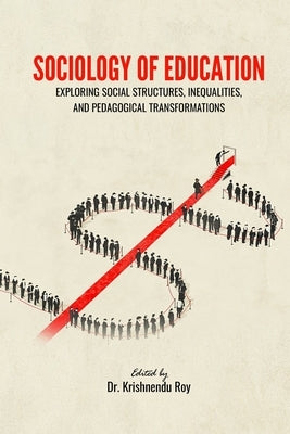 Sociology of Education: Exploring Social Structures, Inequalities, and Pedagogical Transformations by Dr Krishnendu Roy