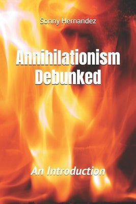 Annihilationism Debunked: An Introduction by Hernandez, Sonny L.
