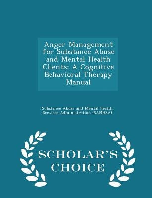 Anger Management for Substance Abuse and Mental Health Clients: A Cognitive Behavioral Therapy Manual - Scholar's Choice Edition by Substance Abuse and Mental Health Servic