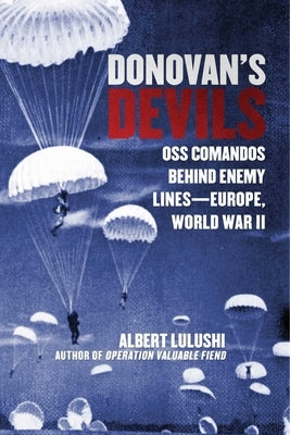 Donovan's Devils: OSS Commandos Behind Enemy Lines--Europe, World War II by Lulushi, Albert