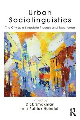 Urban Sociolinguistics: The City as a Linguistic Process and Experience by Smakman, Dick
