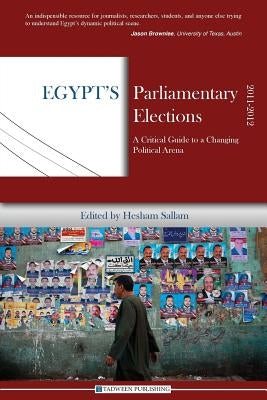Egypt's Parliamentary Elections, 2011-2012: A Critical Guide to a Changing Political Arena by Sallam, Hesham