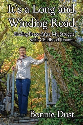 It's a Long and Winding Road: Finding Peace After My Struggle with Childhood Trauma by Dust, Bonnie