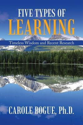 Five Types of Learning: Timeless Wisdom and Recent Research by Bogue, Carole