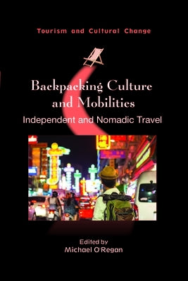 Backpacking Culture and Mobilities: Independent and Nomadic Travel by O'Regan, Michael