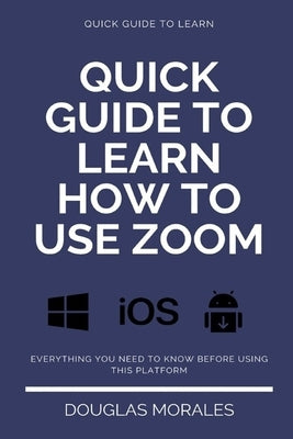 Quick Guide to Lern How to Use Zoom (English Version): Step by Step to Get the Most Out of the Zoom App and Connect in a Better Way by Morales, Douglas