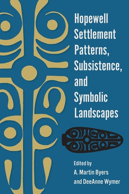 Hopewell Settlement Patterns, Subsistence, and Symbolic Landscapes by Byers, A. Martin