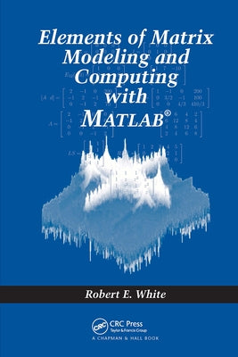 Elements of Matrix Modeling and Computing with MATLAB by White, Robert E.