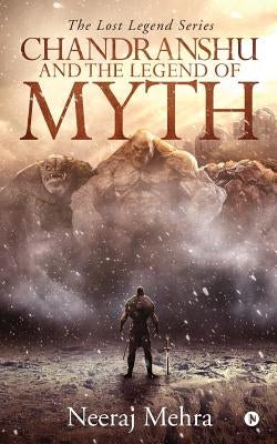 Chandranshu and the Legend of Myth: The Lost Legend Series by Neeraj Mehra