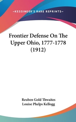 Frontier Defense On The Upper Ohio, 1777-1778 (1912) by Thwaites, Reuben Gold