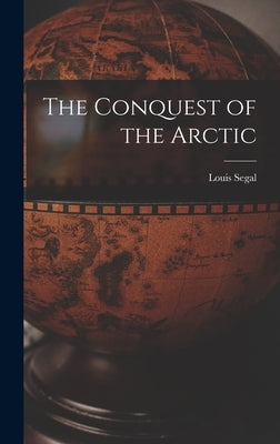 The Conquest of the Arctic by Segal, Louis 1887-