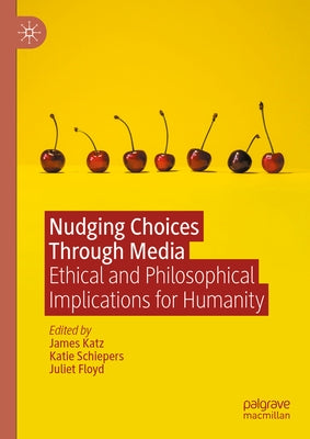 Nudging Choices Through Media: Ethical and Philosophical Implications for Humanity by Katz, James