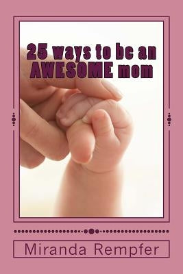 25 ways to be an AWESOME mom by Rempfer, Miranda