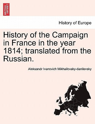 History of the Campaign in France in the Year 1814; Translated from the Russian. by Mikhailovsky-Danilevsky, Aleksandr Ivano