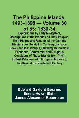 The Philippine Islands, 1493-1898 - Volume 30 of 55 1630-34 Explorations by Early Navigators, Descriptions of the Islands and Their Peoples, Their His by Bourne, Edward Gaylord