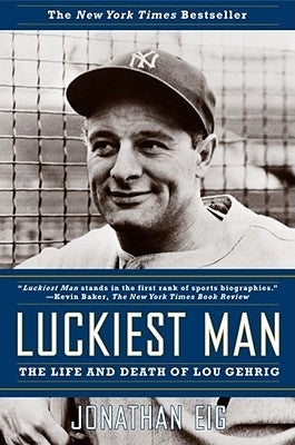 Luckiest Man: The Life and Death of Lou Gehrig by Eig, Jonathan