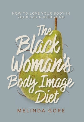The Black Woman's Body Image Diet: How To Love Your Body in Your 30s and Beyond by Gore, Melinda