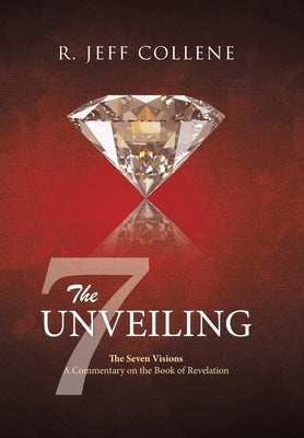 The Unveiling: The Seven Visions A Commentary on the Book of Revelation by Collene, R. Jeff