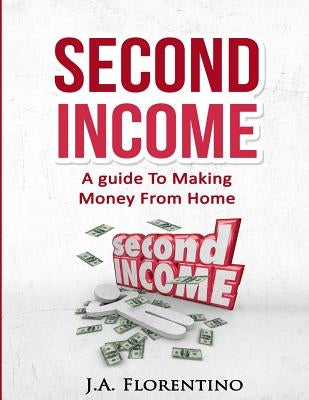 Second Income: A Guide To Making Money from Home by Florentino, J. a.