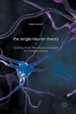 The Single-Neuron Theory: Closing in on the Neural Correlate of Consciousness by Sevush, Steven