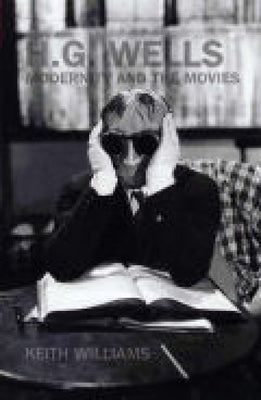 H. G. Wells, Modernity and the Movies by Williams, Keith