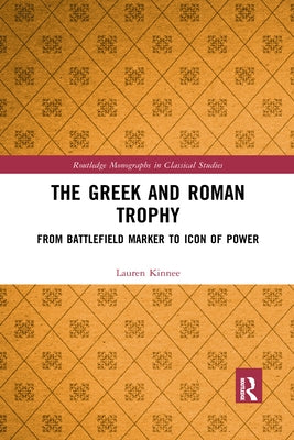 The Greek and Roman Trophy: From Battlefield Marker to Icon of Power by Kinnee, Lauren