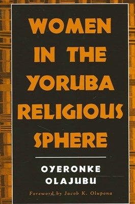 Women in the Yoruba Religious Sphere by Olajubu, Oyeronke