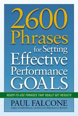 2600 Phrases for Setting Effective Performance Goals: Ready-to-Use Phrases That Really Get Results by Falcone, Paul
