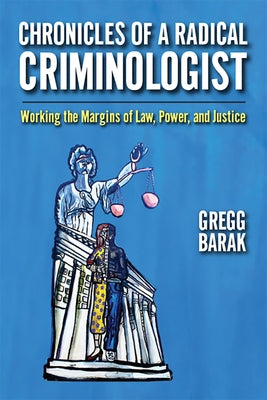 Chronicles of a Radical Criminologist: Working the Margins of Law, Power, and Justice by Barak, Gregg