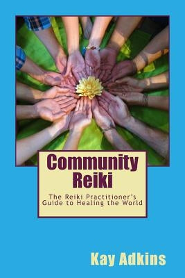 Community Reiki: The Reiki Practitioner's Guide to Healing the World by Adkins, Kay