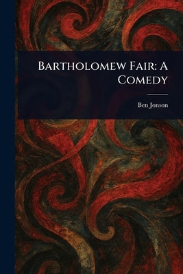 Bartholomew Fair: A Comedy by Jonson, Ben