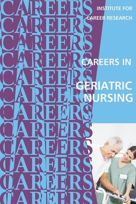 Careers in Geriatric Nursing by Institute for Career Research
