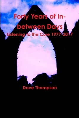 Forty Years of In-between Days: Listening to the Cure 1977-2017 by Thompson, Dave