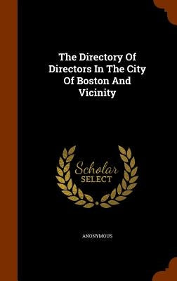 The Directory Of Directors In The City Of Boston And Vicinity by Anonymous