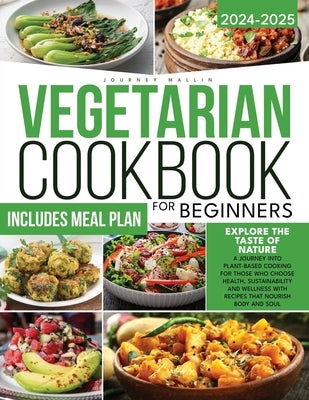 Vegetarian Cookbook for Beginners: Explore the Taste of Nature A Journey into Plant-Based Cooking for Those Who Choose Health, Sustainability and Well by Mallin, Journey