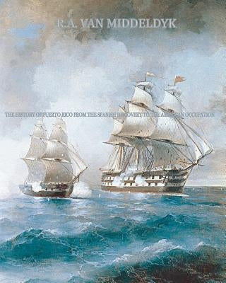 The History of Puerto Rico: From the Spanish Discovery to the American Occupation by Middeldyk, R. A. Van