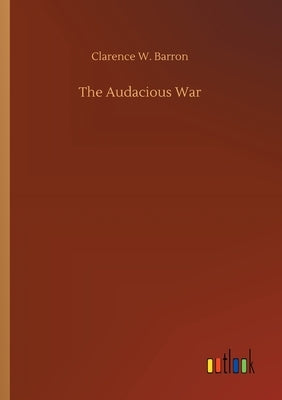 The Audacious War by Barron, Clarence W.