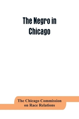 The negro in Chicago; a study of race relations and a race riot by Chicago Commission on Race Relations, Th