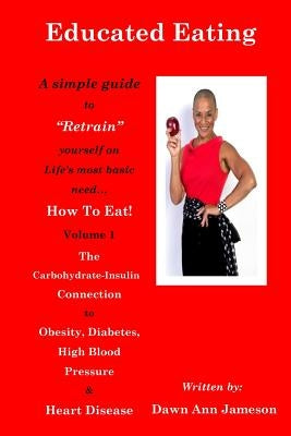 Educated Eating: A Simple Guide to "Retrain" yourself on Life's most basic need... How To Eat! Volume 1 The Carbohydrate-Insulin Connec by Jameson, Dawn Ann