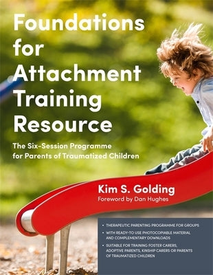 Foundations for Attachment Training Resource: The Six-Session Programme for Parents of Traumatized Children by Golding, Kim S.