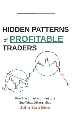 Hidden Patterns of Profitable Traders: How the Smartest Investors See What Others Miss by Bien, John Ezra