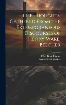 Life Thoughts, Gathered From the Extemporaneous Discourses of Henry Ward Beecher by Beecher, Henry Ward