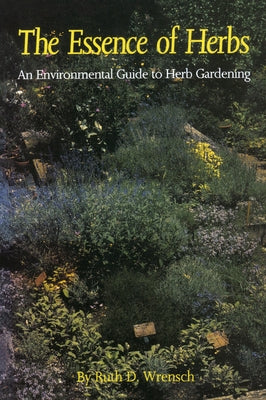 The Essence of Herbs: An Environmental Guide to Herb Gardening by Wrensch, Ruth D.